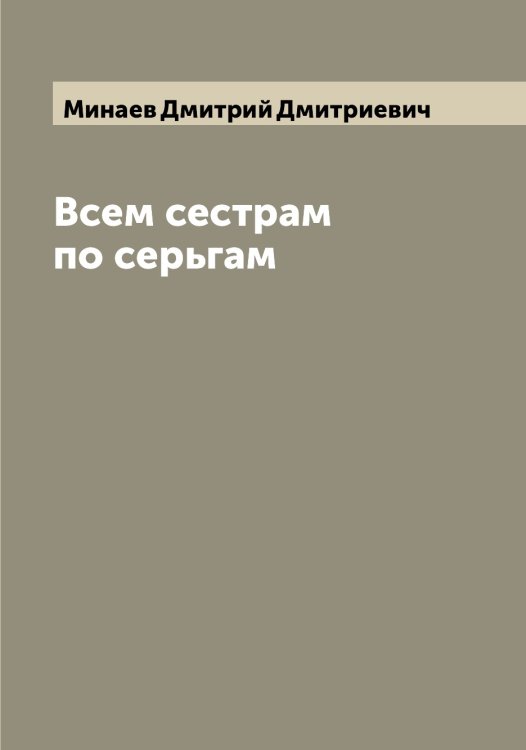 Всем сестрам по серьгам Обложка книги «Всем сестрам по серьгам» — Минаев Дмитрий Дмитриевич, ISBN 9785519966474