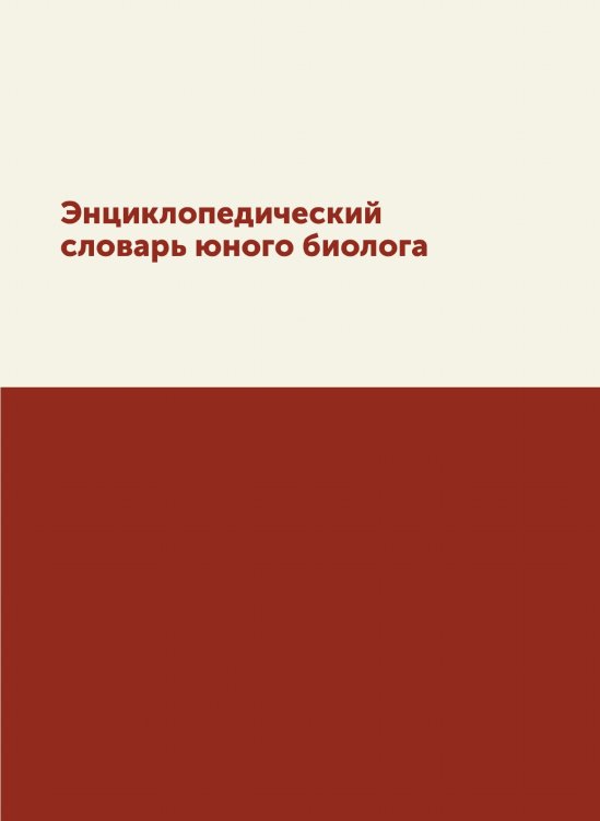 Энциклопедический словарь юного биолога Энциклопедический словарь юного биолога