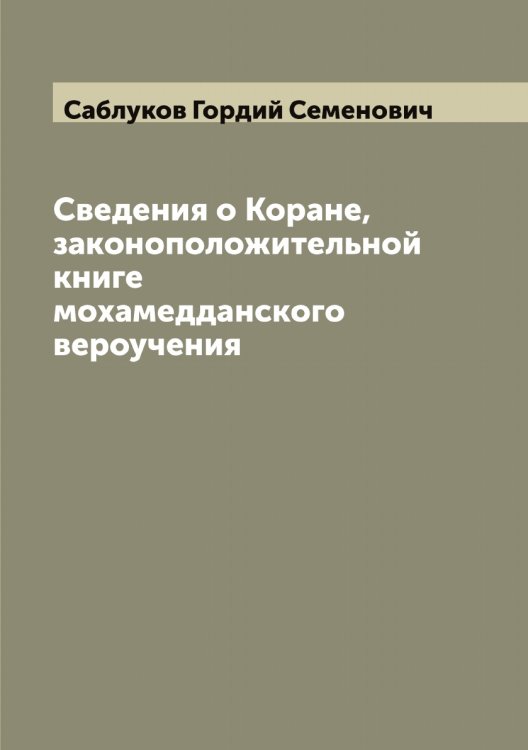 Сведения о Коране, законоположительной книге мохамедданского вероучения Обложка книги «Сведения о Коране, законоположительной книге мохамедданского вероучения» — Саблуков Гордий Семенович, ISBN 9785519843065