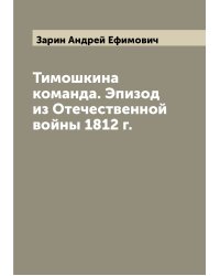 Тимошкина команда. Эпизод из Отечественной войны 1812 г.