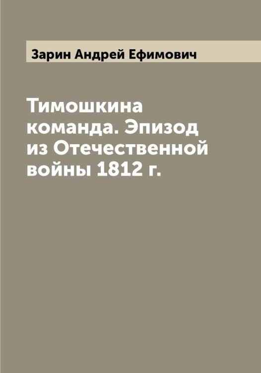 Тимошкина команда. Эпизод из Отечественной войны 1812 г. Обложка книги «Тимошкина команда. Эпизод из Отечественной войны 1812 г.» — Зарин Андрей Ефимович, ISBN 9785519857093