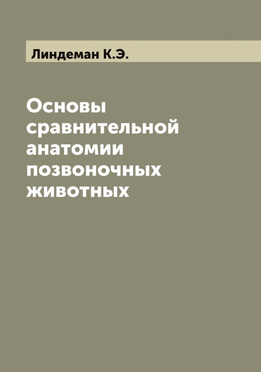 Основы сравнительной анатомии позвоночных животных Обложка книги «Основы сравнительной анатомии позвоночных животных» — Линдеман К.Э., ISBN 9785519934862