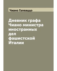Дневник графа Чиано министра иностранных дел фашистской Италии