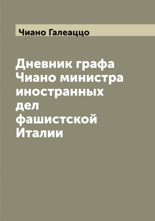 Обложка книги «Дневник графа Чиано министра иностранных дел фашистской Италии» — Чиано Галеаццо, ISBN 9785521302468