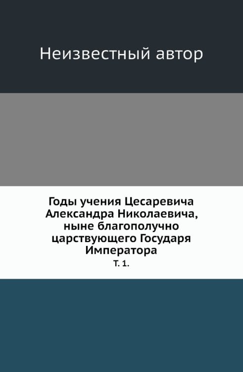 Годы учения Цесаревича Александра Николаевича, ныне благополучно царствующего Государя Императора.