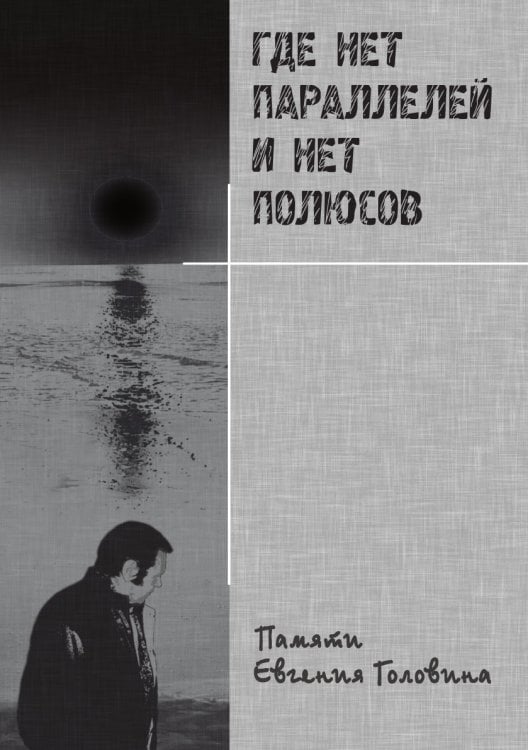 Обложка книги «Где нет параллелей и нет полюсов. Памяти Евгения Головина» — Е. Е. Головина, ISBN 9785944572011
