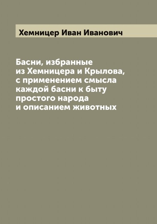 Басни, избранные из Хемницера и Крылова, с применением смысла каждой басни к быту простого народа и описанием животных Обложка книги «Басни, избранные из Хемницера и Крылова, с применением смысла каждой басни к быту простого народа и описанием животных» — Хемницер Иван Иванович, ISBN 9785521290703