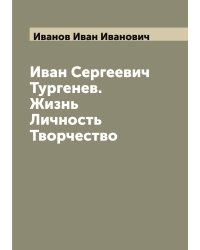 Иван Сергеевич Тургенев. Жизнь Личность Творчество