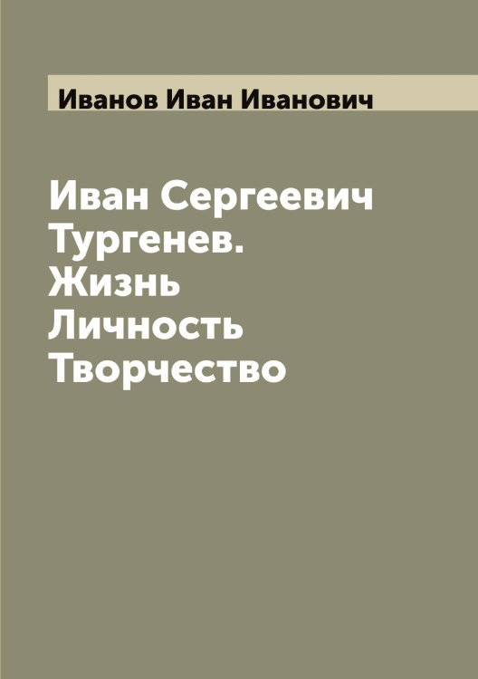 Обложка книги «Иван Сергеевич Тургенев. Жизнь Личность Творчество» — Иванов Иван Иванович, ISBN 9785519865777