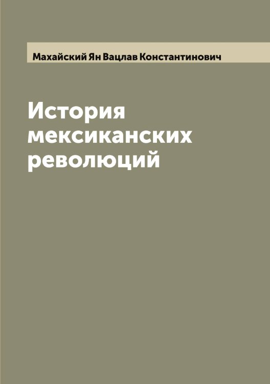Обложка книги «История мексиканских революций» — Махайский Ян Вацлав Константинович, ISBN 9785519957663