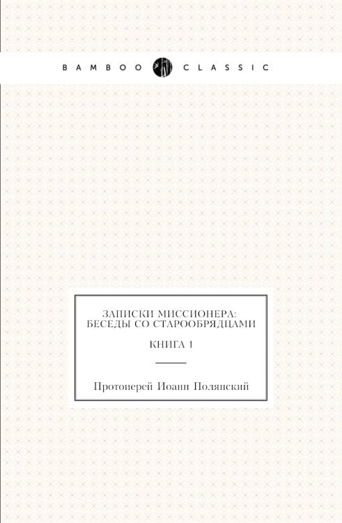 Записки миссионера: беседы с старообрядцами. Книга 1