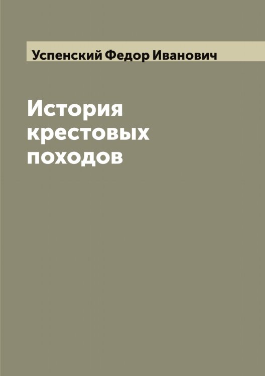 Обложка книги «История крестовых походов» — Успенский Федор Иванович, ISBN 9785519784191