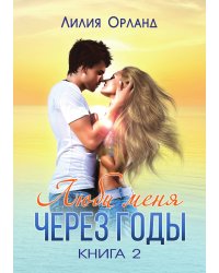Люби меня через годы Книга 2
