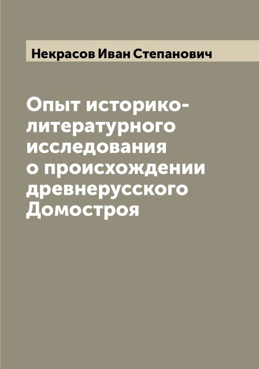 Обложка книги «Опыт историко-литературного исследования о происхождении древнерусского Домостроя» — Некрасов Иван Степанович, ISBN 9785519988988