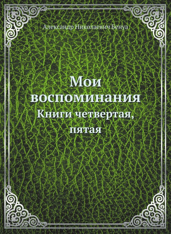 Обложка книги «Мои воспоминания» — А. Н. Бенуа, ISBN 9785458249683