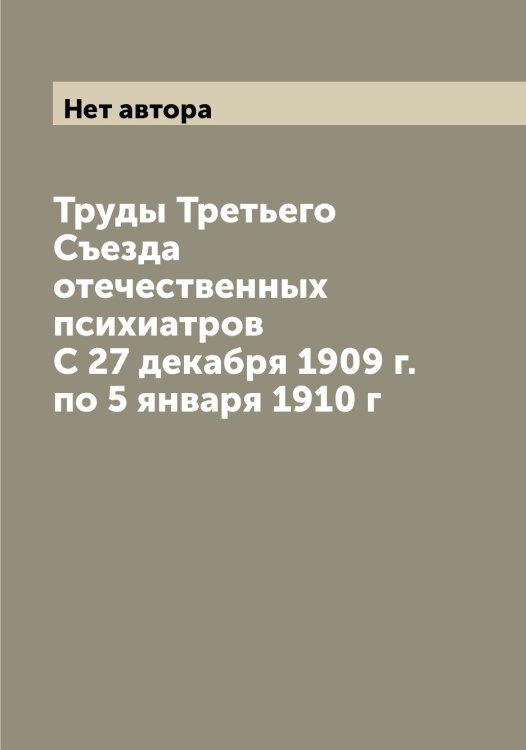 Обложка книги «Труды Третьего Съезда отечественных психиатров С 27 декабря 1909 г. по 5 января 1910 г» — Нет автора, ISBN 9785519760201