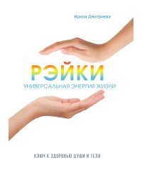 Рэйки - универсальная энергия жизни. Ключ к здоровью души и тела