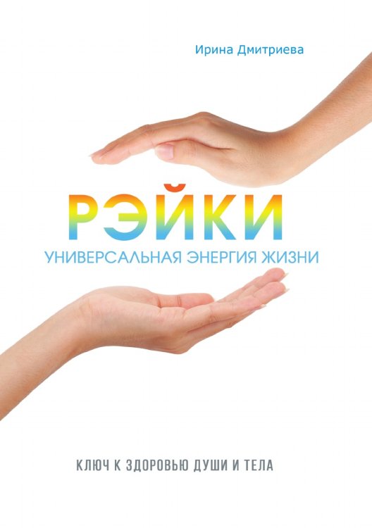 Рэйки - универсальная энергия жизни. Ключ к здоровью души и тела Рэйки - универсальная энергия жизни. Ключ к здоровью души и тела