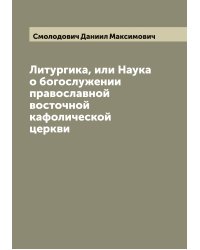 Литургика, или Наука о богослужении православной восточной кафолической церкви