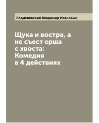 Щука и востра, а не съест ерша с хвоста: Комедия в 4 действиях