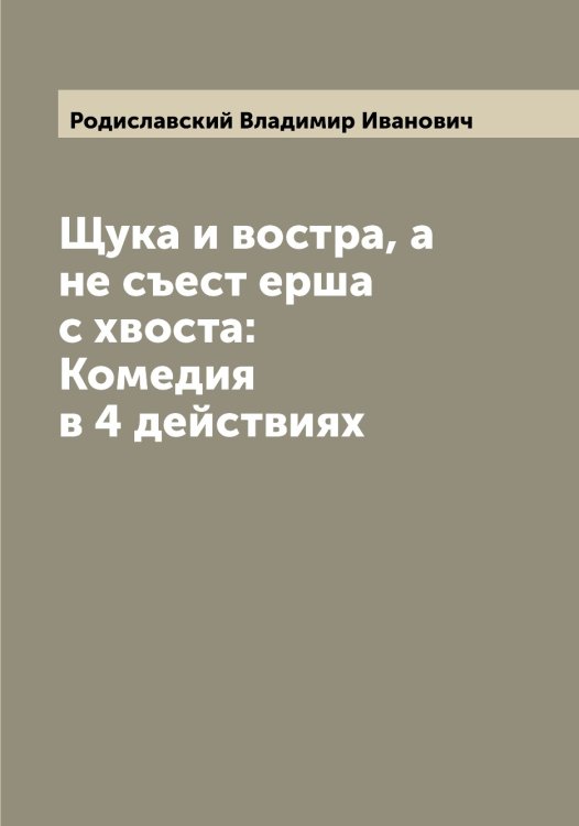 Щука и востра, а не съест ерша с хвоста: Комедия в 4 действиях Обложка книги «Щука и востра, а не съест ерша с хвоста: Комедия в 4 действиях» — Родиславский Владимир Иванович, ISBN 9785519809160