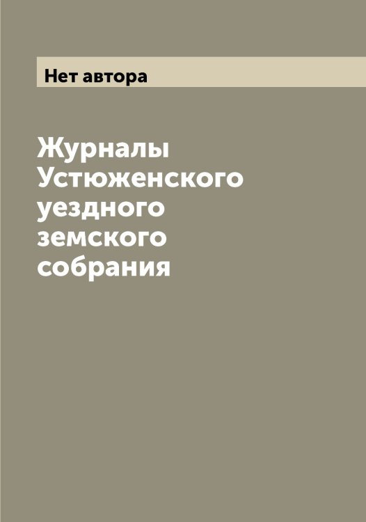 Обложка книги «Журналы Устюженского уездного земского собрания» — Нет автора, ISBN 9785519784733