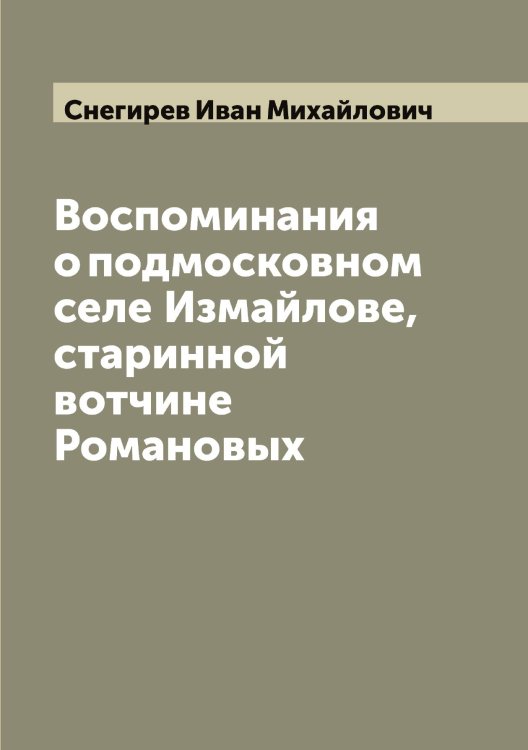 Обложка книги «Воспоминания о подмосковном селе Измайлове, старинной вотчине Романовых» — Снегирев Иван Михайлович, ISBN 9785519743679