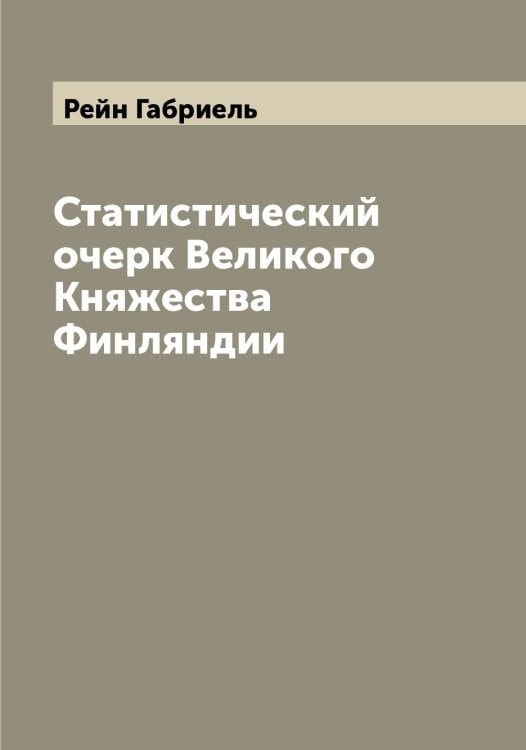 Обложка книги «Статистический очерк Великого Княжества Финляндии» — Рейн Габриель, ISBN 9785519804660