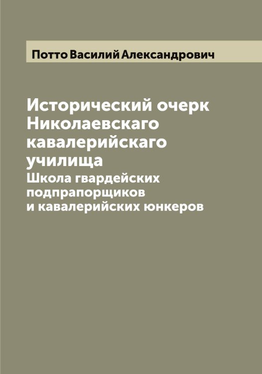 Обложка книги «Исторический очерк Николаевскаго кавалерийскаго училища» — Потто Василий Александрович, ISBN 9785519793827