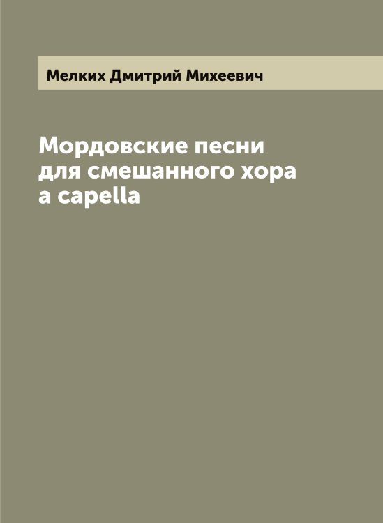 Мордовские песни для смешанного хора a capella Обложка книги «Мордовские песни для смешанного хора a capella» — Мелких Дмитрий Михеевич, ISBN 9785519960984