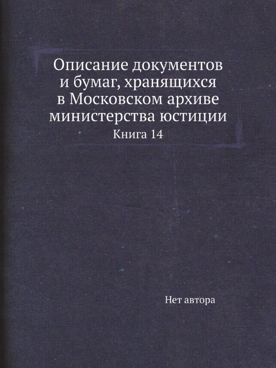 Описание документов и бумаг, хранящихся в Московском архиве министерства юстиции