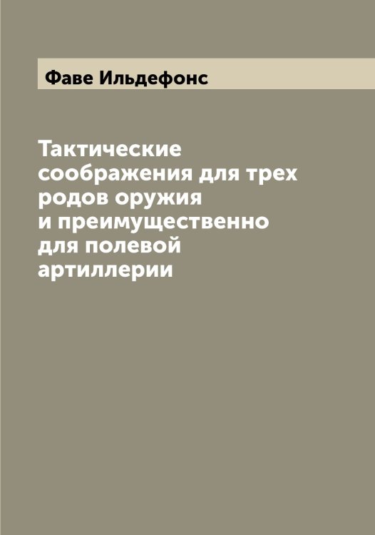 Обложка книги «Тактические соображения для трех родов оружия и преимущественно для полевой артиллерии» — Фаве Ильдефонс, ISBN 9785519786164