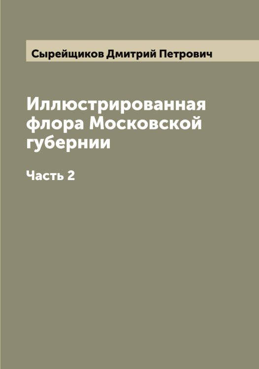 Иллюстрированная флора Московской губернии Обложка книги «Иллюстрированная флора Московской губернии» — Сырейщиков Дмитрий Петрович, ISBN 9785519760737