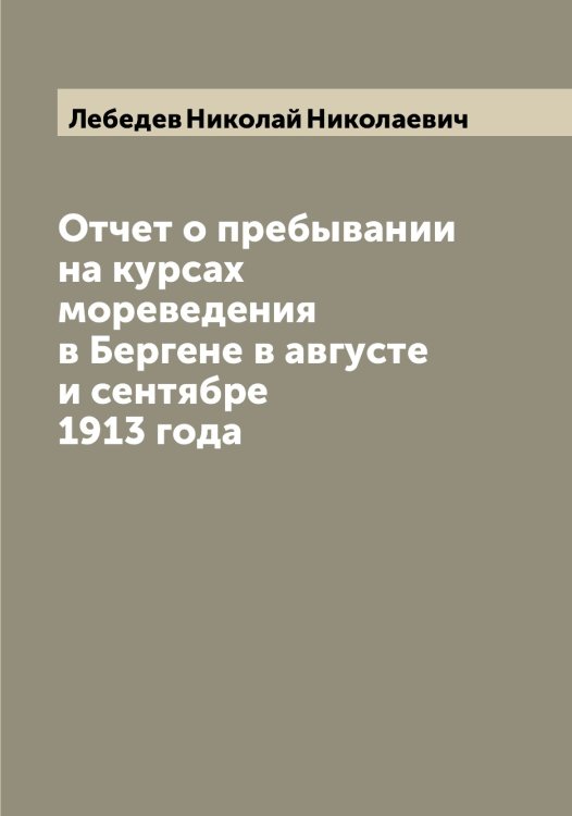 Обложка книги «Отчет о пребывании на курсах мореведения в Бергене в августе и сентябре 1913 года» — Лебедев Николай Николаевич, ISBN 9785519926843