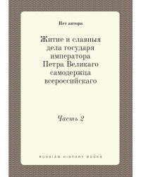 Житие и славныя дела государя императора Петра Великаго самодержца всероссийскаго