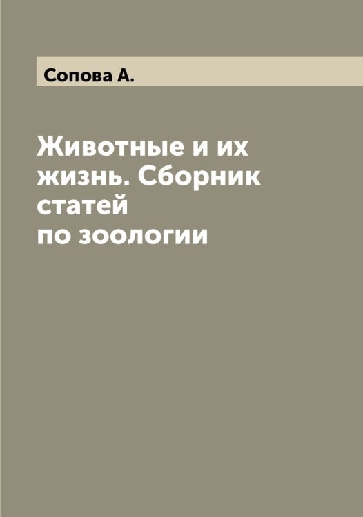 Обложка книги «Животные и их жизнь. Сборник статей по зоологии» — Сопова А., ISBN 9785519749695