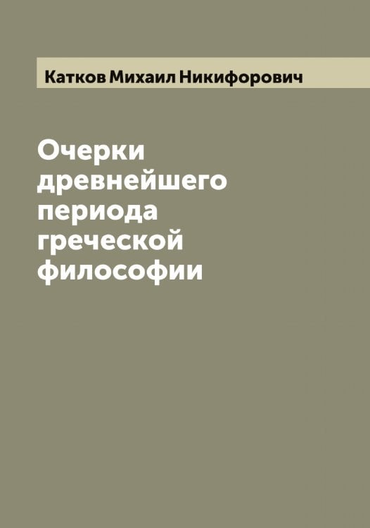 Обложка книги «Очерки древнейшего периода греческой философии» — Катков Михаил Никифорович, ISBN 9785519886482
