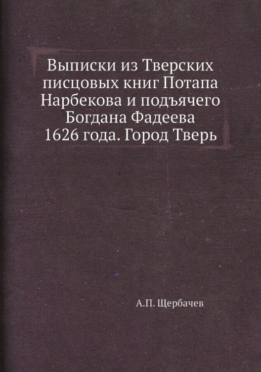 Выписки из Тверских писцовых книг Потапа Нарбекова и подъячего Богдана Фадеева 1626 года. Город Тверь