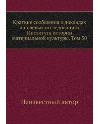 Краткие сообщения о докладах и полевых исследованиях Института истории материальной культуры. Том 50