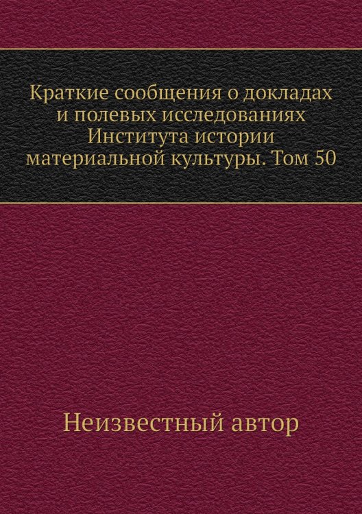 Краткие сообщения о докладах и полевых исследованиях Института истории материальной культуры. Том 50