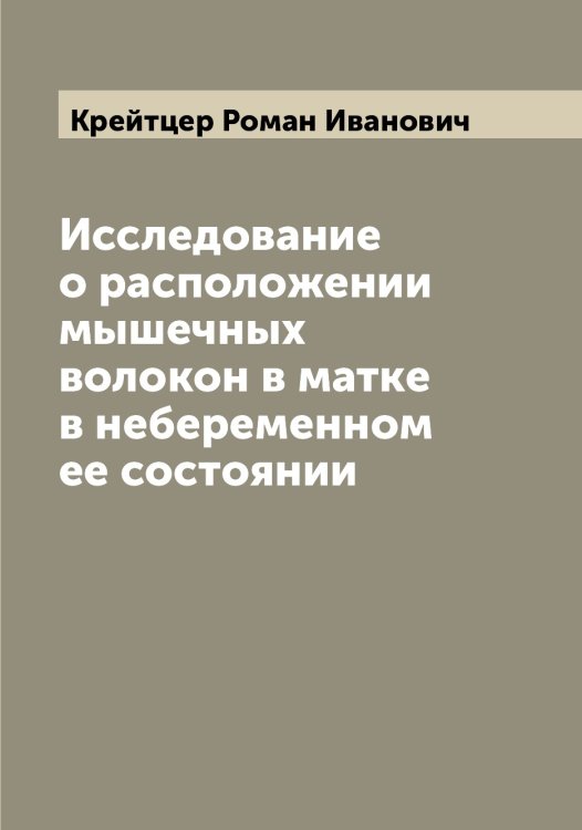 Обложка книги «Исследование о расположении мышечных волокон в матке в небеременном ее состоянии» — Крейтцер Роман Иванович, ISBN 9785519910361