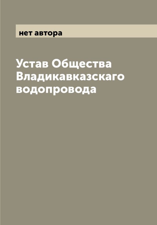 Обложка книги «Устав Общества Владикавказскаго водопровода» — нет автора, ISBN 9785521258451