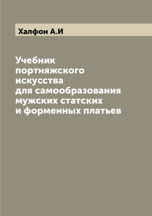 Обложка книги «Учебник портняжского искусства для самообразования мужских статских и форменных платьев» — Халфон А.И, ISBN 9785521288342