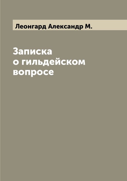 Обложка книги «Записка о гильдейском вопросе» — Леонгард Александр М., ISBN 9785519930864