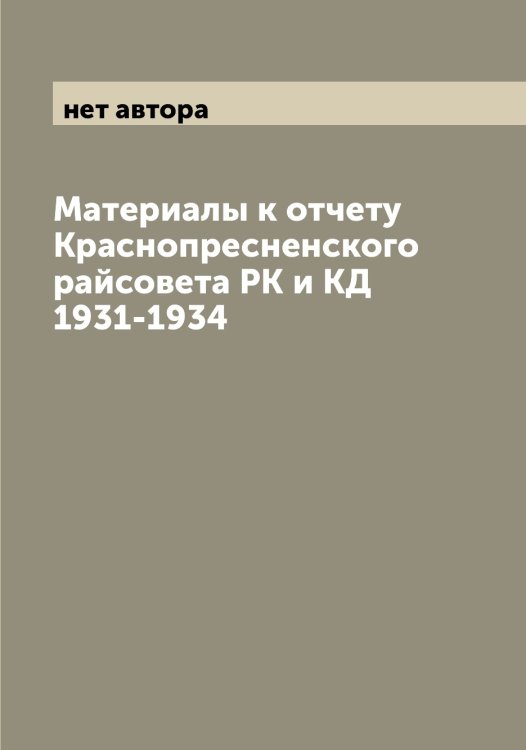 Обложка книги «Материалы к отчету Краснопресненского райсовета РК и КД 1931-1934» — нет автора, ISBN 9785519975452