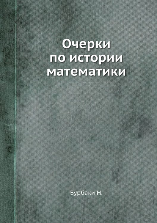 Очерки по истории математики Обложка книги «Очерки по истории математики» — Н. Бурбаки, ISBN 9785458290975