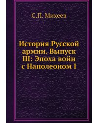 История Русской армии. Выпуск III: Эпоха войн с Наполеоном I