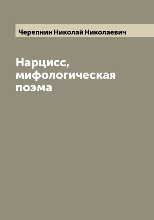 Нарцисс, мифологическая поэма Обложка книги «Нарцисс, мифологическая поэма» — Черепнин Николай Николаевич, ISBN 9785521300181