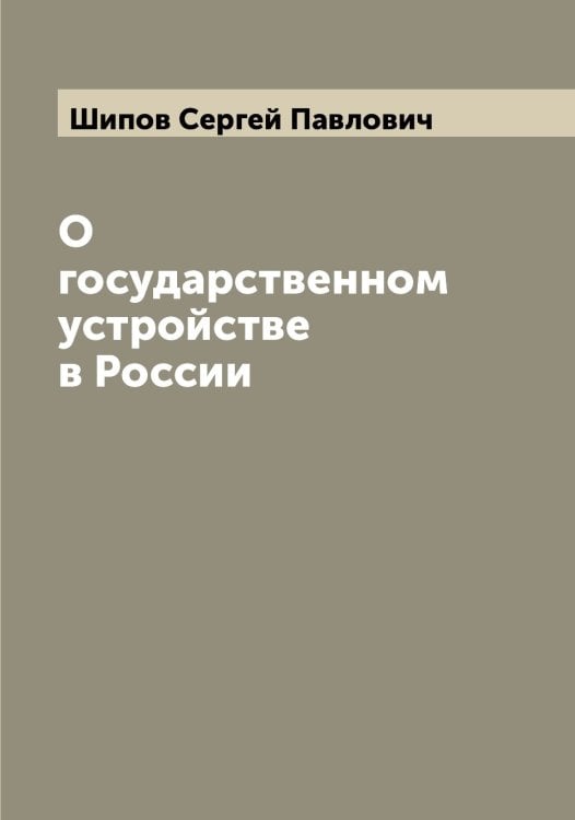 Обложка книги «О государственном устройстве в России» — Шипов Сергей Павлович, ISBN 9785521311996