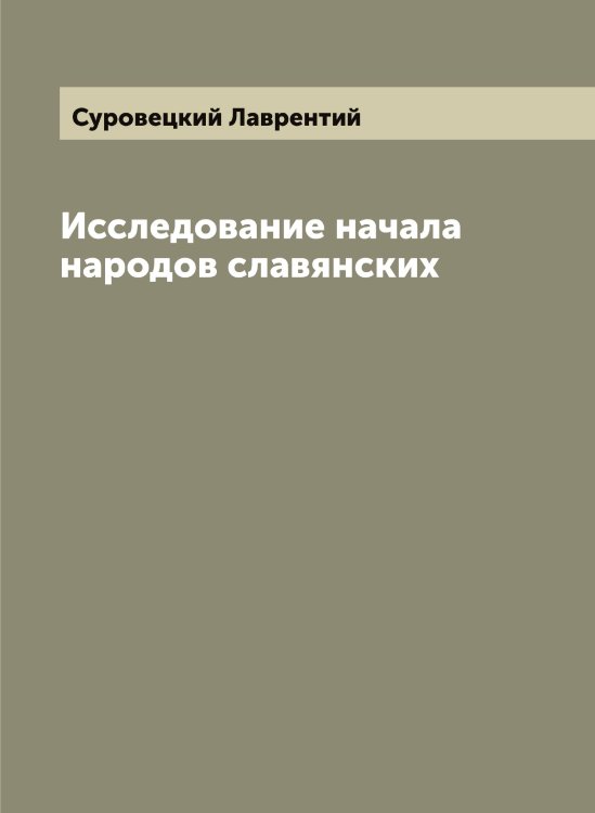 Обложка книги «Исследование начала народов славянских» — Суровецкий Лаврентий, ISBN 9785519759410
